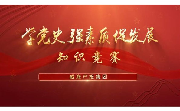 以赛促学强素质 提升能力促生长——威海产投集团举行“学党史、强素质、促生长”知识竞赛